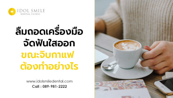 เผลอลืมถอดเครื่องมือการจัดฟันแบบใสออก ขณะจิบกาแฟ ต้องทำอย่างไร