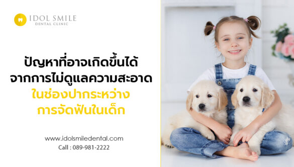 ปัญหาที่อาจเกิดขึ้นได้ จากการไม่ดูแลความสะอาดในช่องปากระหว่างการจัดฟันในเด็ก